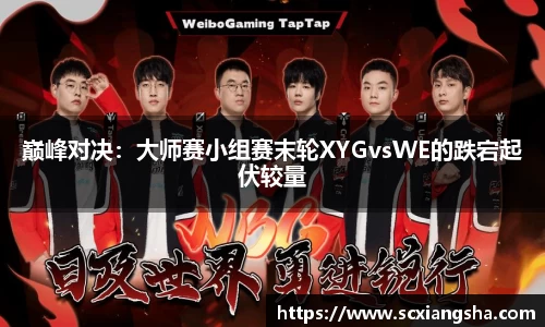 巅峰对决：大师赛小组赛末轮XYGvsWE的跌宕起伏较量