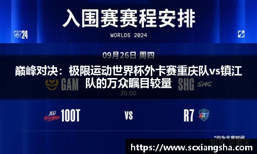 巅峰对决：极限运动世界杯外卡赛重庆队vs镇江队的万众瞩目较量