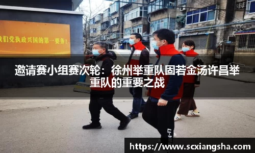 邀请赛小组赛次轮：徐州举重队固若金汤许昌举重队的重要之战