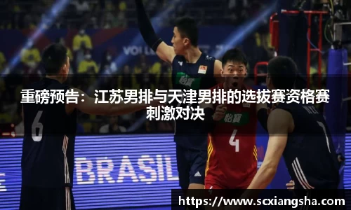 重磅预告：江苏男排与天津男排的选拔赛资格赛刺激对决