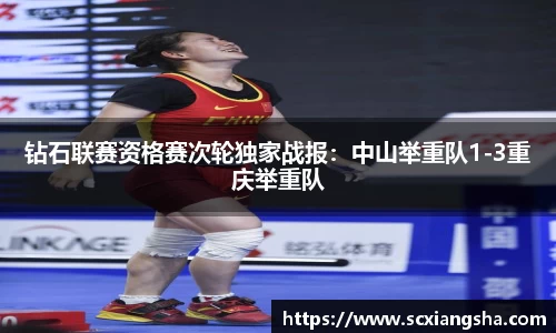 钻石联赛资格赛次轮独家战报：中山举重队1-3重庆举重队