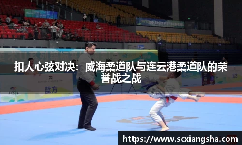 扣人心弦对决：威海柔道队与连云港柔道队的荣誉战之战