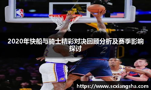 2020年快船与骑士精彩对决回顾分析及赛季影响探讨